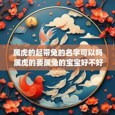 属虎的起带兔的名字可以吗 属虎的要属兔的宝宝好不好