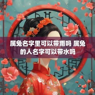 属兔名字里可以带雨吗 属兔的人名字可以带水吗