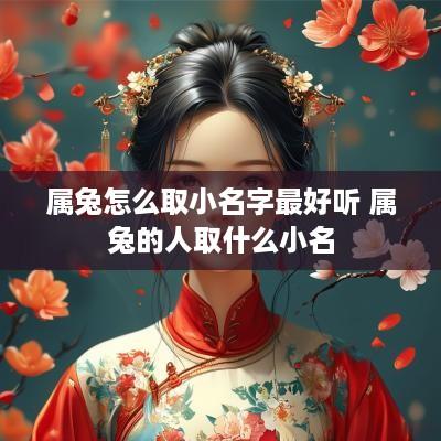 属兔怎么取小名字最好听 属兔的人取什么小名