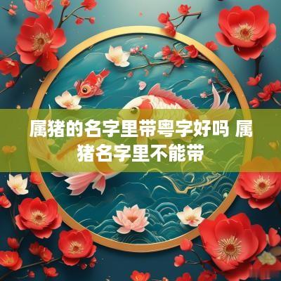 属猪的名字里带粤字好吗 属猪名字里不能带