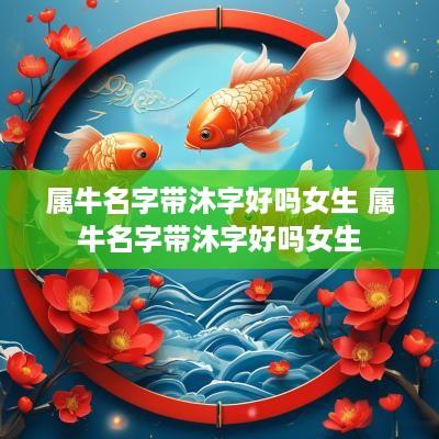 属牛名字带沐字好吗女生 属牛名字带沐字好吗女生