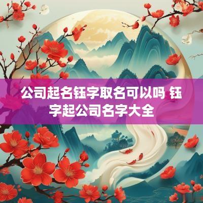 公司起名钰字取名可以吗 钰字起公司名字大全