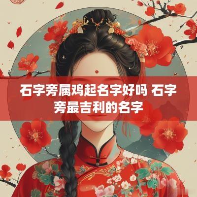 石字旁属鸡起名字好吗 石字旁最吉利的名字