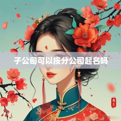 子公司可以按分公司起名吗