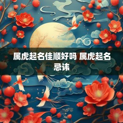 属虎起名佳顺好吗 属虎起名忌讳