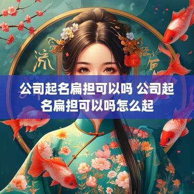 公司起名扁担可以吗 公司起名扁担可以吗怎么起