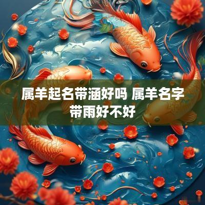 属羊起名带涵好吗 属羊名字带雨好不好