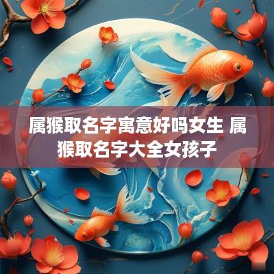属猴取名字寓意好吗女生 属猴取名字大全女孩子