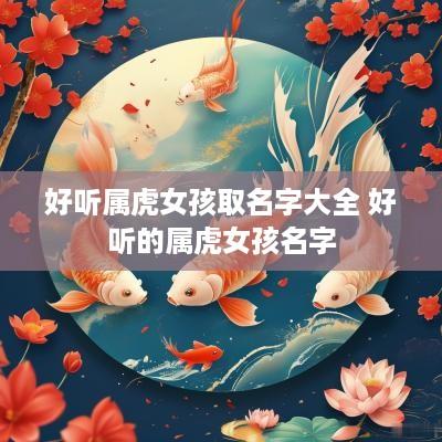 好听属虎女孩取名字大全 好听的属虎女孩名字
