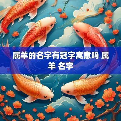 属羊的名字有冠字寓意吗 属羊 名字