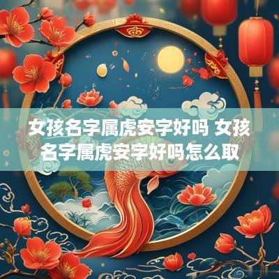 女孩名字属虎安字好吗 女孩名字属虎安字好吗怎么取