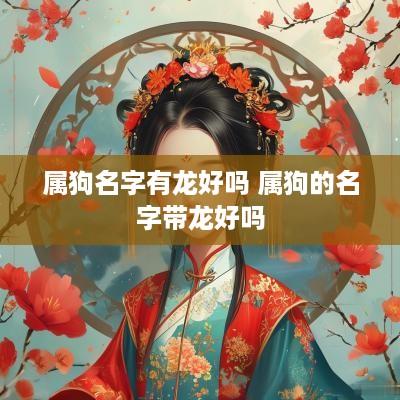 属狗名字有龙好吗 属狗的名字带龙好吗