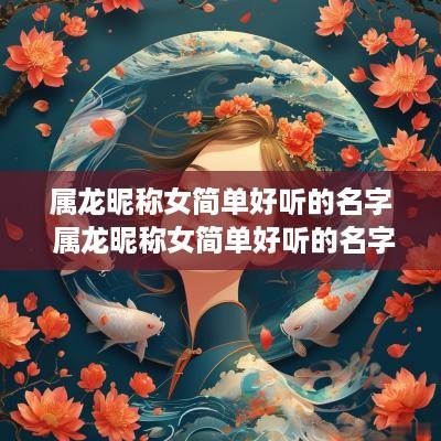属龙昵称女简单好听的名字 属龙昵称女简单好听的名字有哪些