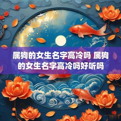 属狗的女生名字高冷吗 属狗的女生名字高冷吗好听吗
