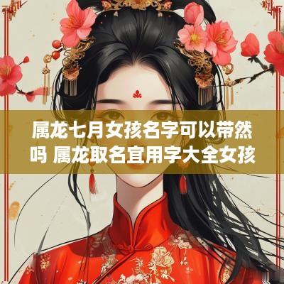 属龙七月女孩名字可以带然吗 属龙取名宜用字大全女孩