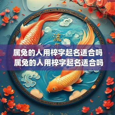 属兔的人用梓字起名适合吗 属兔的人用梓字起名适合吗女孩