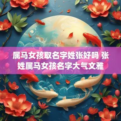 属马女孩取名字姓张好吗 张姓属马女孩名字大气文雅