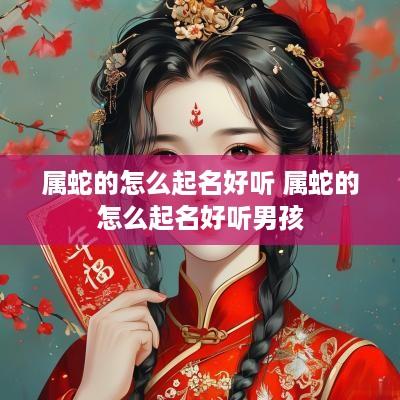 属蛇的怎么起名好听 属蛇的怎么起名好听男孩
