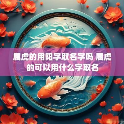属虎的用阳字取名字吗 属虎的可以用什么字取名