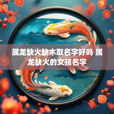 属龙缺火缺木取名字好吗 属龙缺火的女孩名字