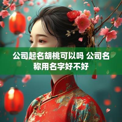 公司起名胡桃可以吗 公司名称用名字好不好