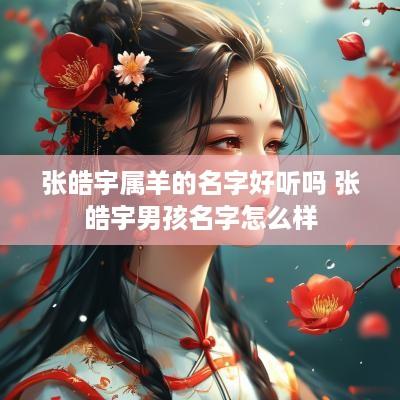 张皓宇属羊的名字好听吗 张皓宇男孩名字怎么样