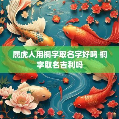 属虎人用桐字取名字好吗 桐字取名吉利吗