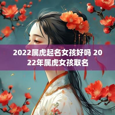 2025属虎起名女孩好吗 2025年属虎女孩取名