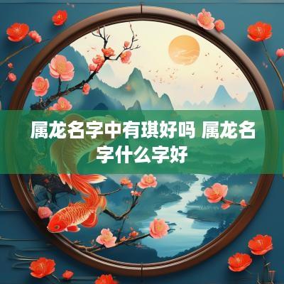 属龙名字中有琪好吗 属龙名字什么字好