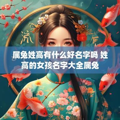 属兔姓高有什么好名字吗 姓高的女孩名字大全属兔