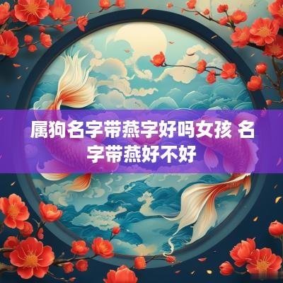 属狗名字带燕字好吗女孩 名字带燕好不好