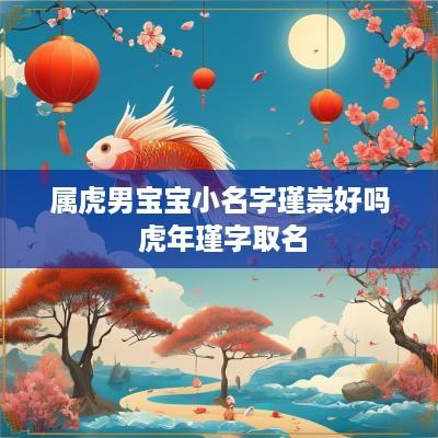 属虎男宝宝小名字瑾崇好吗 蛇年瑾字取名
