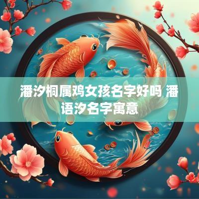 潘汐桐属鸡女孩名字好吗 潘语汐名字寓意