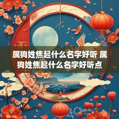 属狗姓焦起什么名字好听 属狗姓焦起什么名字好听点