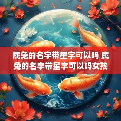 属兔的名字带星字可以吗 属兔的名字带星字可以吗女孩