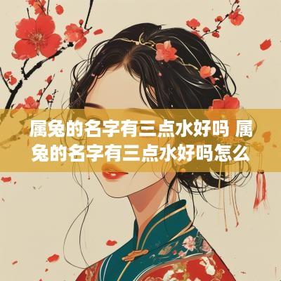 属兔的名字有三点水好吗 属兔的名字有三点水好吗怎么取