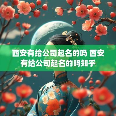 西安有给公司起名的吗 西安有给公司起名的吗知乎