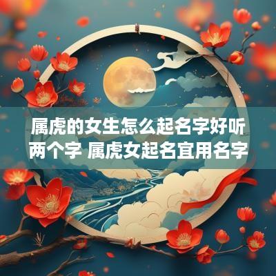 属虎的女生怎么起名字好听两个字 属虎女起名宜用名字大全