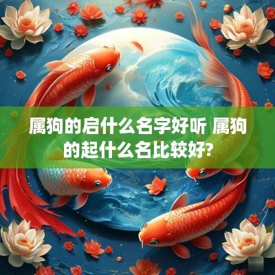 属狗的启什么名字好听 属狗的起什么名比较好?