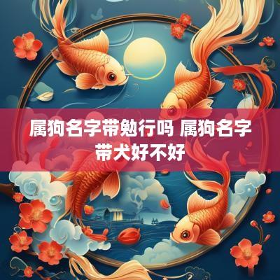 属狗名字带勉行吗 属狗名字带犬好不好