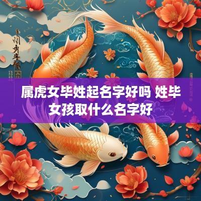 属虎女毕姓起名字好吗 姓毕女孩取什么名字好