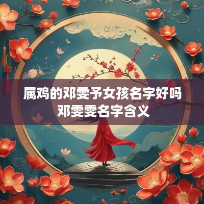 属鸡的邓雯予女孩名字好吗 邓雯雯名字含义