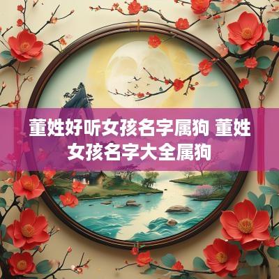 董姓好听女孩名字属狗 董姓女孩名字大全属狗