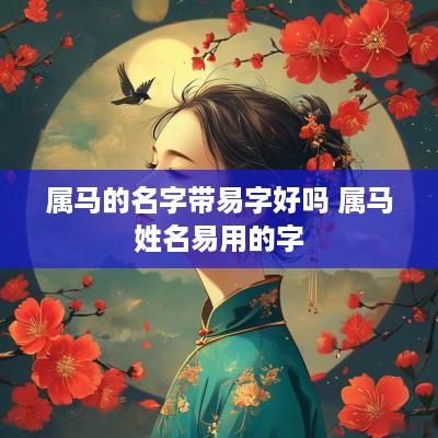 属马的名字带易字好吗 属马姓名易用的字