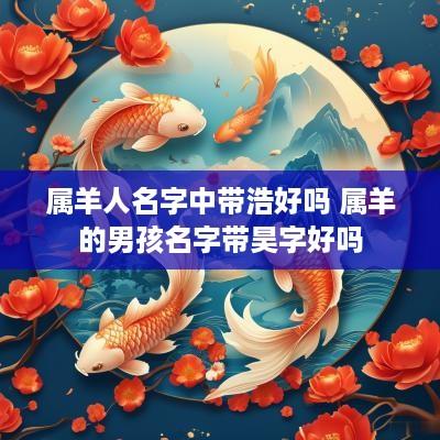 属羊人名字中带浩好吗 属羊的男孩名字带昊字好吗