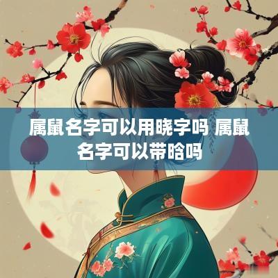 属鼠名字可以用晓字吗 属鼠名字可以带晗吗