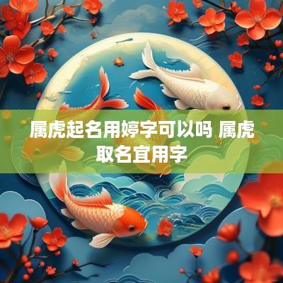 属虎起名用婷字可以吗 属虎取名宜用字