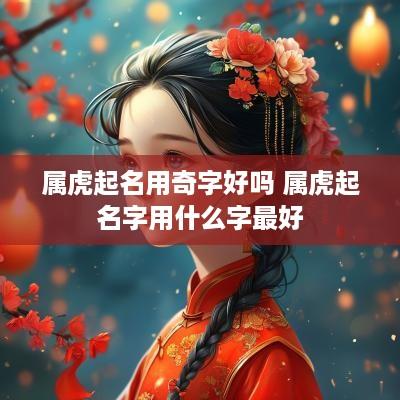 属虎起名用奇字好吗 属虎起名字用什么字最好