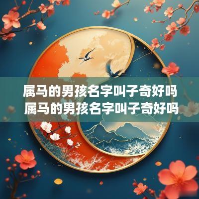 属马的男孩名字叫子奇好吗 属马的男孩名字叫子奇好吗好听吗