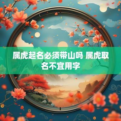 属虎起名必须带山吗 属虎取名不宜用字